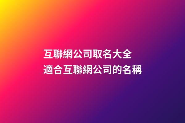 互聯網公司取名大全 適合互聯網公司的名稱